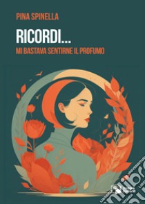 Ricordi... Mi bastava sentirne il profumo libro di Spinella Pina