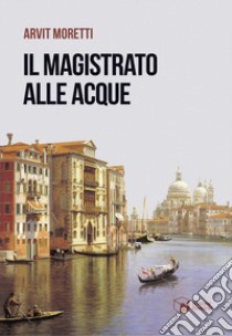 Il magistrato alle Acque libro di Moretti Arvit