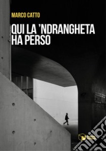 Qui la 'Ndrangheta ha perso libro di Catto Marco