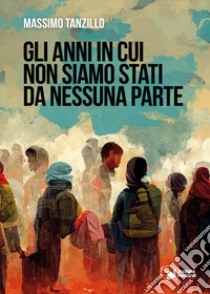 Gli anni in cui non siamo stati da nessuna parte libro di Tanzillo Massimo