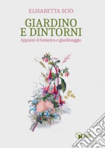 Giardino e dintorni. Appunti di botanica e giardinaggio libro di Sciò Elisabetta