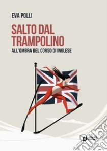 Salto dal trampolino. All'ombra del corso di inglese libro di Polli Eva