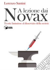 A lezione dai Novax. Teorie fantasiose al disservizio della società libro di Santini Lorenzo