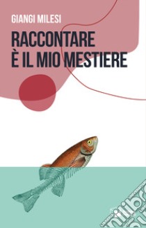 Raccontare è il mio mestiere libro di Milesi Giangi