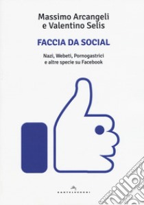 Faccia da social. Nazi, webeti, pornogastrici e altre specie su Facebook libro di Arcangeli Massimo; Selis Valentino