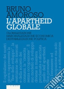 L'apartheid globale. Globalizzazione, marginalizzazione economica, destabilizzazione politica libro di Amoroso Bruno