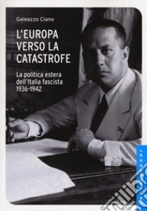 L'Europa verso la catastrofe. La politica estera dell'Italia fascista. 1936-1942 libro di Ciano Galeazzo; Mosca R. (cur.)