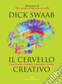 Il cervello creativo. Come l'uomo e il mondo si plasmano a vecenda libro di Swaab Dick