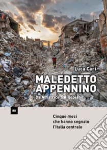 Maledetto Appennino. Da Amatrice a Rigopiano. Cinque mesi che hanno segnato l'Italia centrale libro di Cari Luca