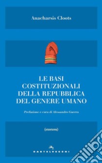 Le basi costituzionali della repubblica del genere umano libro di Cloots Anacharsis; Guerra A. (cur.)