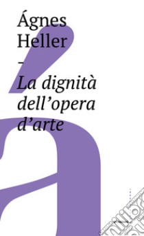 La dignità dell'opera d'arte libro di Heller Agnes