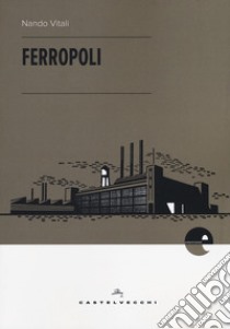 Ferropoli. La storia di Angela di Bagnoli e la musica del ferro libro di Vitali Nando