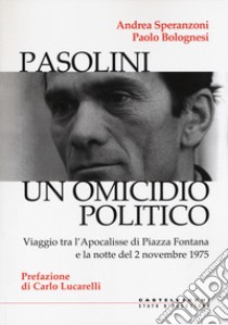 Pasolini un omicidio politico. Viaggio tra l'apocalisse di Piazza Fontana e la notte del 2 novembre 1975 libro di Speranzoni Andrea; Bolognesi Paolo