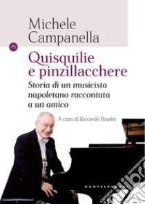 Quisquilie e pinzillacchere. Storia di un musicista napoletano raccontata a un amico libro di Campanella Michele; Risaliti R. (cur.)