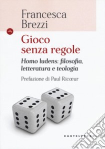 Gioco senza regole. Homo ludens: filosofia, letteratura e teologia libro di Brezzi Francesca