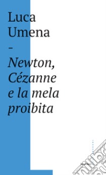 Newton, Cezanne e la mela proibita libro di Umena Luca