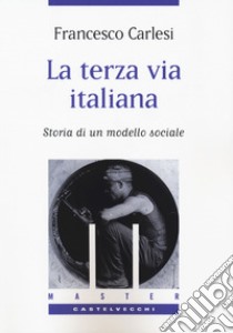 La terza via italiana. Storia di un modello sociale libro di Carlesi Francesco