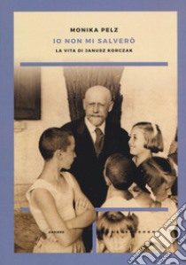 Io non mi salverò. La vita di Janusz Korczak libro di Pelz Monika