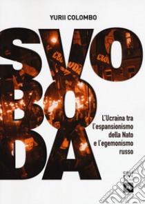 Svoboda. Ucraina fra NATO e Russia dall'indipendenza a oggi libro di Colombo Yurii