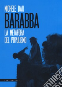 Barabba. La metafora del populismo libro di Dau Michele