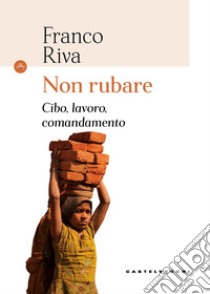 Non rubare. Cibo, lavoro, comandamento libro di Riva Franco