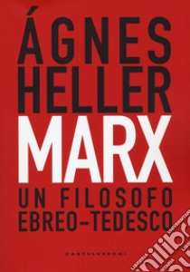Marx. Un filosofo ebreo-tedesco libro di Heller Agnes; Lopiparo F. (cur.)