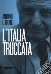 L'Italia truccata. Storie assurde, trufferie e amenità di oggi e di ieri libro di Lubrano Antonio