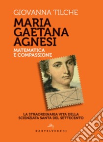 Maria Gaetana Agnesi. Matematica e compassione. La straordinaria vita della scienziata santa del Settecento libro di Tilche Giovanna