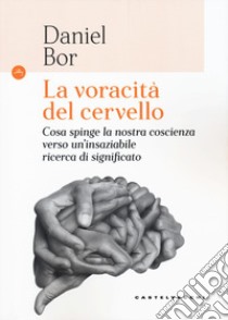 La voracità del cervello. Cosa spinge la nostra coscienza verso un'insaziabile ricerca del significato libro di Bor Daniel