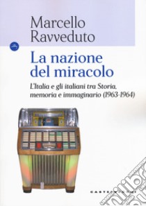 La nazione del miracolo. L'Italia e gli italiani tra storia, memoria e immaginario (1963-1964) libro di Ravveduto Marcello