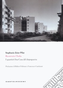 Ricostruire l'Italia. I quartieri Ina-Casa del dopoguerra libro di Zeier Pilat Stephanie