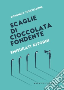 Scaglie di cioccolata fondente. Smisurati ritorni libro di Monteleone Domenico