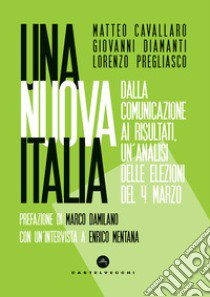 Una nuova Italia. Dalla comunicazione ai risultati, un'analisi delle elezioni del 4 marzo libro di Cavallaro Matteo; Diamanti Giovanni; Pregliasco Lorenzo