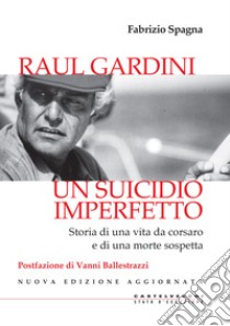 Raul Gardini. Un suicidio imperfetto. Storia di una vita da corsaro e di una morte sospetta. Nuova ediz. libro di Spagna Fabrizio