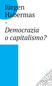 Democrazia o capitalismo? Gli Stati-nazione nel capitalismo globalizzato libro di Habermas Jürgen