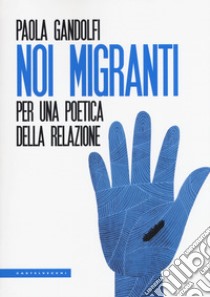 Noi migranti. Per una poetica della relazione libro di Gandolfi Paola