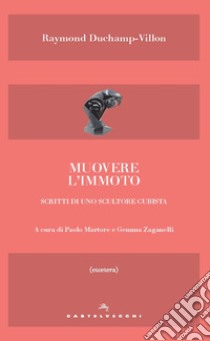 Muovere l'immoto. Scritti di uno scultore cubista libro di Duchamp-Villon Raymond; Zaganelli G. (cur.); Martore P. (cur.)