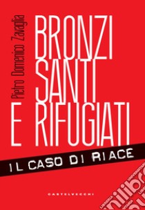 Bronzi, santi e rifugiati. Il caso di Riace libro di Zavaglia Pietro Domenico