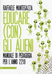 Educare (con) gli alieni. Manuale di pedagogia per l'anno 2219 libro di Mantegazza Raffaele