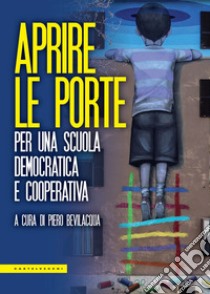 Aprire le porte. Per una scuola democratica e cooperativa libro di Bevilacqua Piero