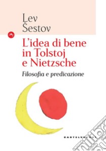 L'idea di bene in Tolstoj e Nietzsche. Filosofia e predicazione libro di Sestov Lev