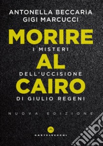 Morire al Cairo. I misteri dell'uccisione di Giulio Regeni. Nuova ediz. libro di Beccaria Antonella; Marcucci Gigi