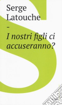 I nostri figli ci accuseranno? libro di Latouche Serge