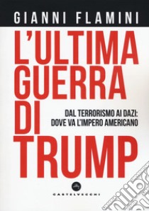 L'ultima guerra di Trump. Dal terrorismo ai dazi: dove va l'impero americano libro di Flamini Gianni