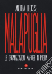 Malapuglia. Le organizzazioni mafiose in Puglia libro di Leccese Andrea