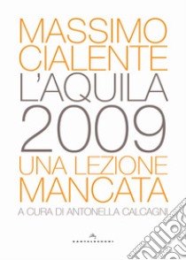 L'Aquila 2009. Una lezione mancata libro di Cialente Massimo; Calcagni A. (cur.)