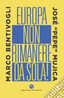 Europa, non rimanere da sola! libro di Bentivogli Marco; Mujica José «Pepe»