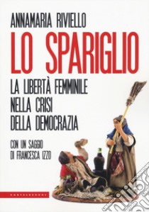 Lo spariglio. La libertà femminile nella crisi della democrazia libro di Riviello Anna Maria