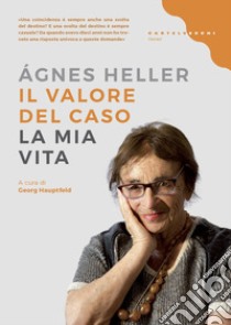 Il valore del caso. La mia vita libro di Heller Ágnes; Hauptfeld G. (cur.)