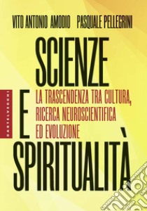 Scienze e spiritualità. La trascendenza tra cultura, ricerca neuroscientifica ed evoluzione libro di Amodio Vito Antonio; Pellegrini Pasquale